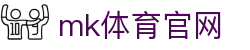 MK体育平台 - 赛事竞猜专家，MK体育APP